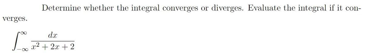 Determine whether the integral converges or diverges. Evaluate the integral if it con-
verges.
dx
x2 + 2x + 2
