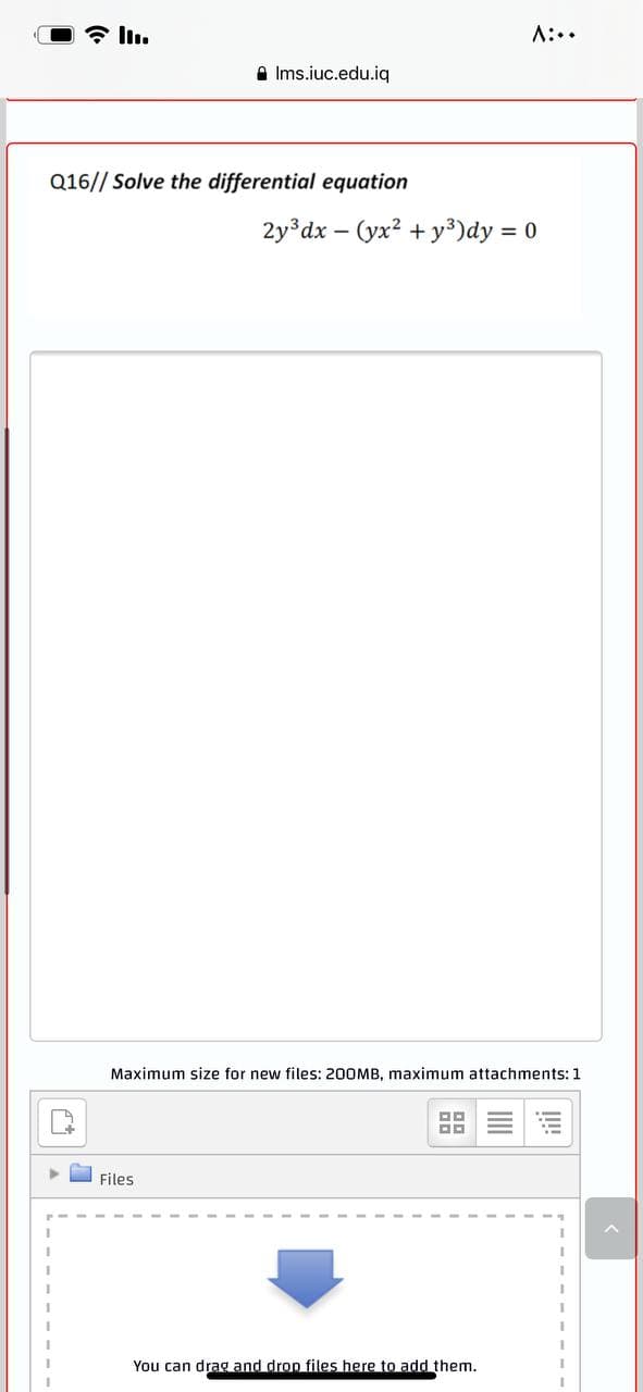 A:..
A Ims.iuc.edu.iq
Q16// Solve the differential equation
2y°dx – (yx? + y³)dy = 0
Maximum size for new files: 200MB, maximum attachments: 1
Files
You can drag and drop files here to add them.

