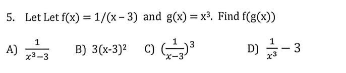 5. Let Let f(x) = 1/(x – 3) and g(x) =x³. Find f(g(x))
B) 3(x-3)²
D) - 3
A)
x3-3
c)
3
x3
