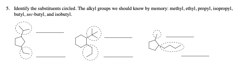 5. Identify the substituents circled. The alkyl groups we should know by memory: methyl, ethyl, propyl, isopropyl,
butyl, sec-butyl, and isobutyl.
