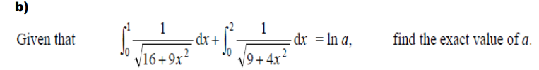 b)
1
dx+
Jo
1
- dx = ln a,
Given that
find the exact value of a.
Jo V16+9x?
V9+ 4x*
