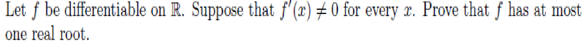 Let ƒ be differentiable on R. Suppose that f'(x) # 0 for every x. Prove that f has at most
one real root.
