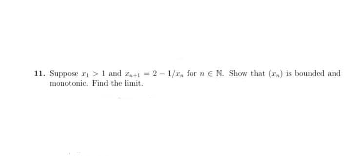 11. Suppose ₁>1 and n+1 = 2-1/a, for ne N. Show that (r) is bounded and
monotonic. Find the limit.