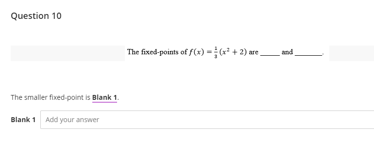 Question 10
The smaller fixed-point is Blank 1.
Blank 1 Add your answer
The fixed-points of f(x) = (x² + 2) are
and