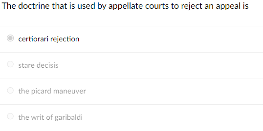 The doctrine that is used by appellate courts to reject an appeal is
certiorari rejection
stare decisis
the picard maneuver
the writ of garibaldi