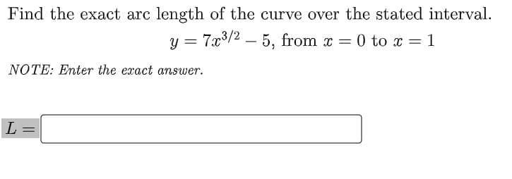 Find the exact arc length of the curve over the stated interval.
y = 7x3/2 – 5, from x = 0 to x = 1
NOTE: Enter the exact answer.
