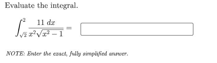 Evaluate the integral.
2
11 dx
x'Vx2
-
NOTE: Enter the exact, fully simplified
answer.
