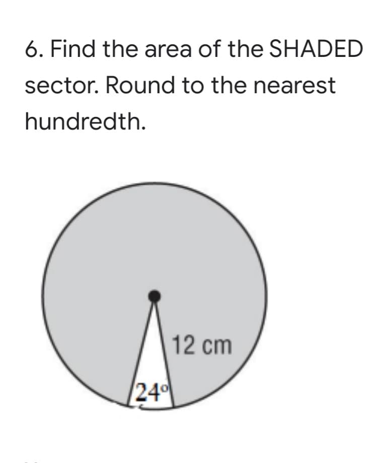 6. Find the area of the SHADED
sector. Round to the nearest
hundredth.
12 cm
24
