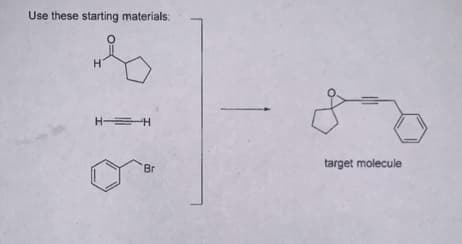 Use these starting materials:
H=H
Br
target molecule