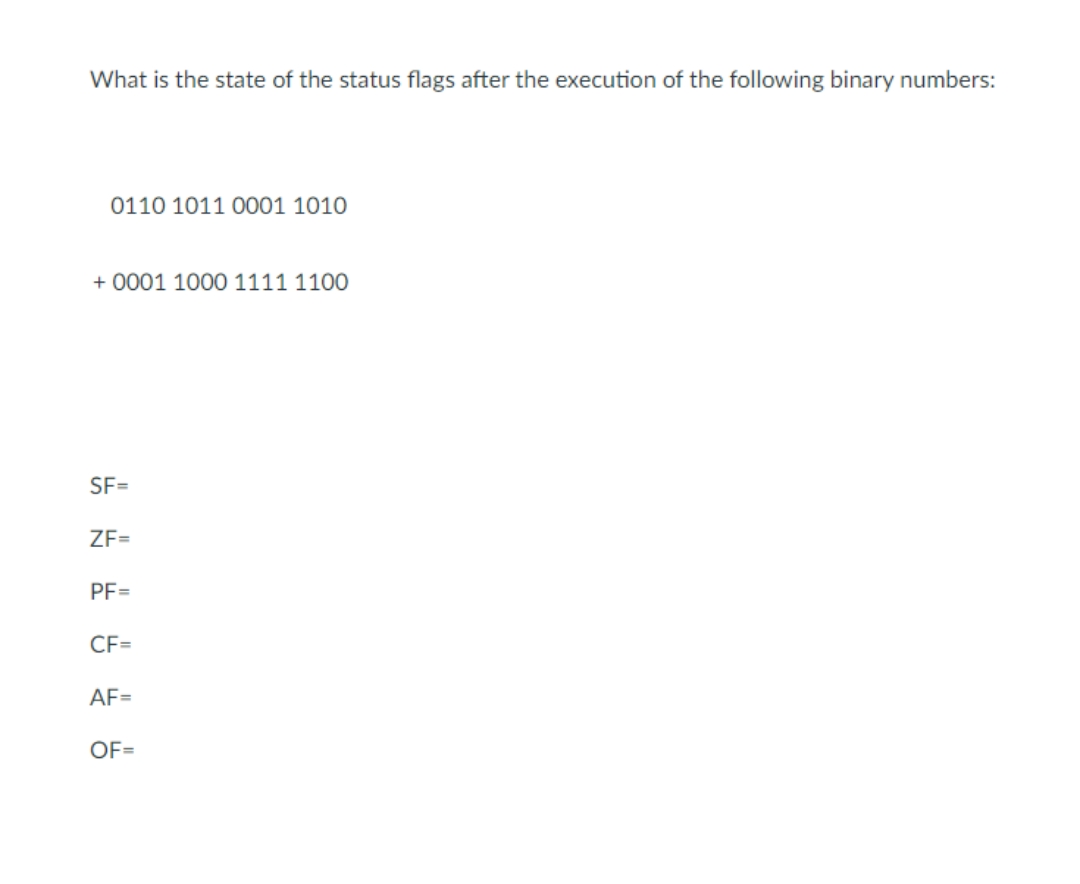 What is the state of the status flags after the execution of the following binary numbers:
0110 1011 0001 1010
+0001 1000 1111 1100
SF=
ZF=
PF=
CF=
AF=
OF=