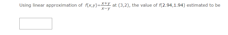 Using linear approximation of f(x,y)=*+Y at (3,2), the value of f(2.94,1.94) estimated to be
X-y
