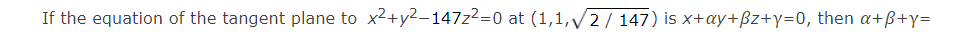 If the equation of the tangent plane to x2+y2-147z2=0 at (1,1,V2/ 147) is x+ay+Bz+y=0, then a+ß+y=
