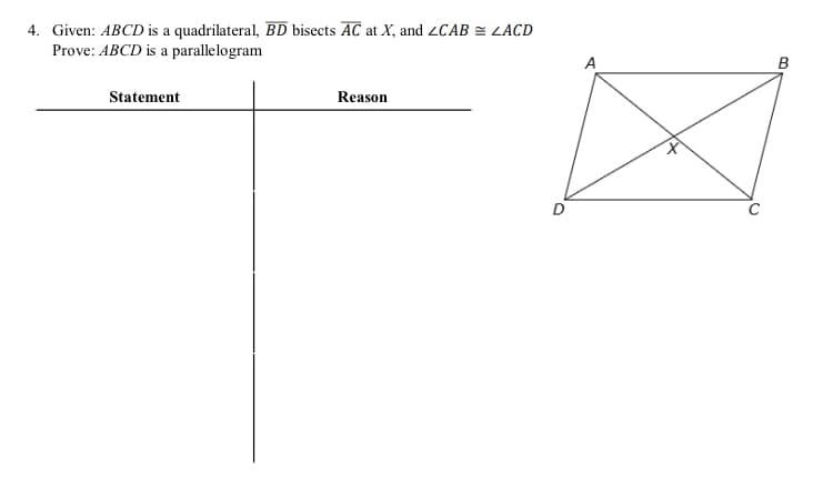 4. Given: ABCD is a quadrilateral, BD bisects AC at X, and ZCAB = LACD
Prove: ABCD is a parallelogram
A
B
Statement
Reason
D

