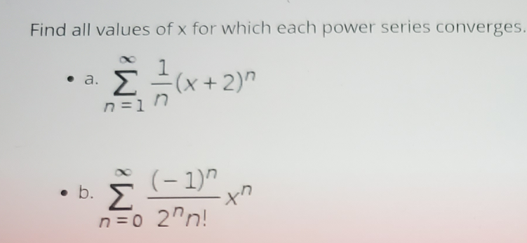 Find all values of x for which each power series converges.
Σ
(x +2)"
a.
1=ח
• b. E
Σ
(- 1)"
it.
n =0 2"n!

