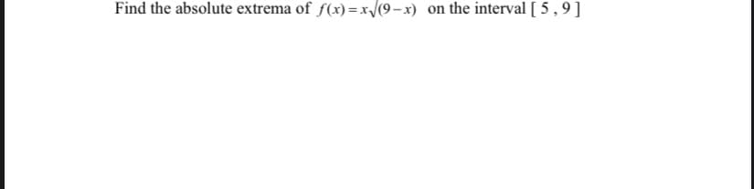 Find the absolute extrema of f(x) =x/(9-x) on the interval [ 5 , 9]
