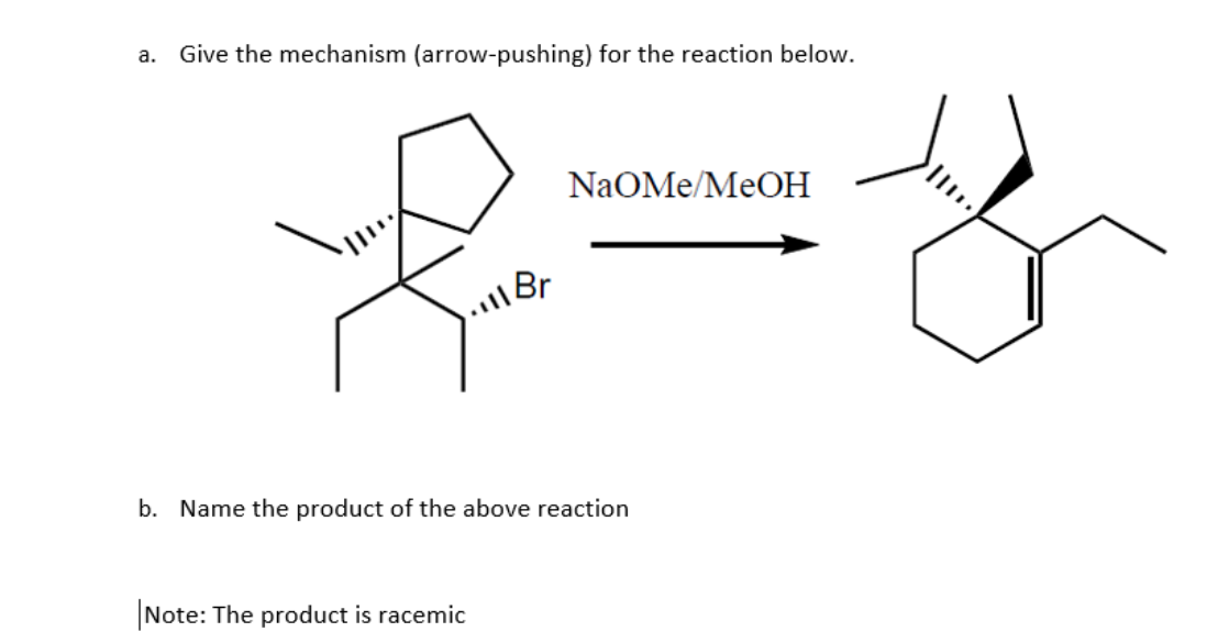a.
Give the mechanism (arrow-pushing) for the reaction below.
NaOMe/MeOН
b. Name the product of the above reaction
Note: The product is racemic
