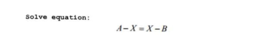 Solve equation:
A-X = X-B
