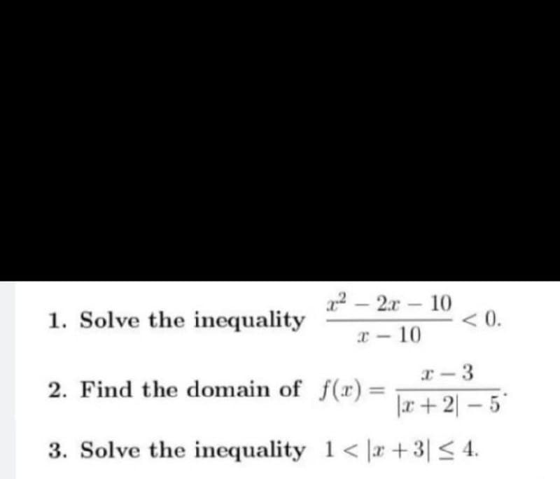 1. Solve the inequality
22 – 2r - 10
< 0.
x - 10
x-3
r+2| – 5'
3. Solve the inequality 1< |r +3| < 4.
2. Find the domain of f(r) =
