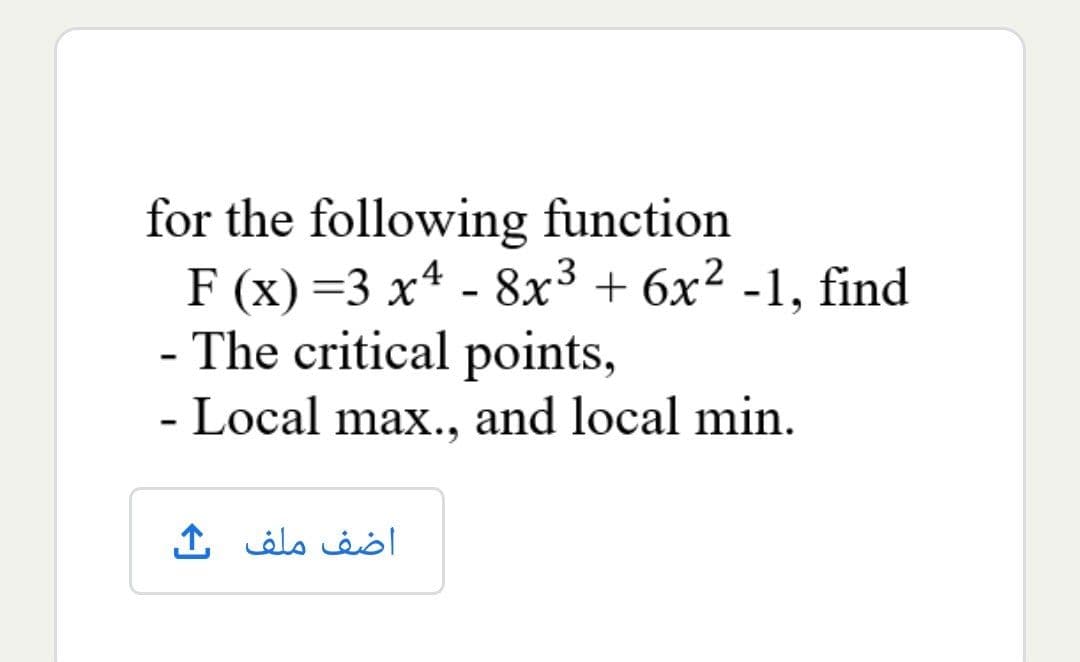 for the following function
F (x) =3 x4 - 8x3 + 6x² -1, find
- The critical points,
- Local max., and local min.
6.
اضف ملف ك
