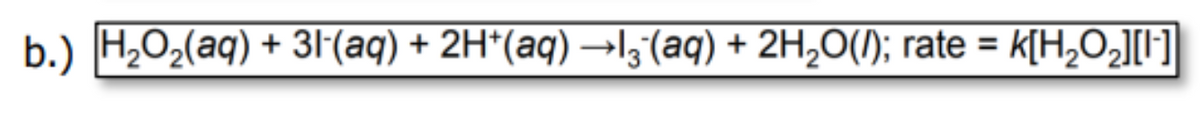 b.) H,02(aq) + 3(aq) + 2H*(aq) →I, (aq) + 2H,0(1); rate = k[H,O2J[I]
