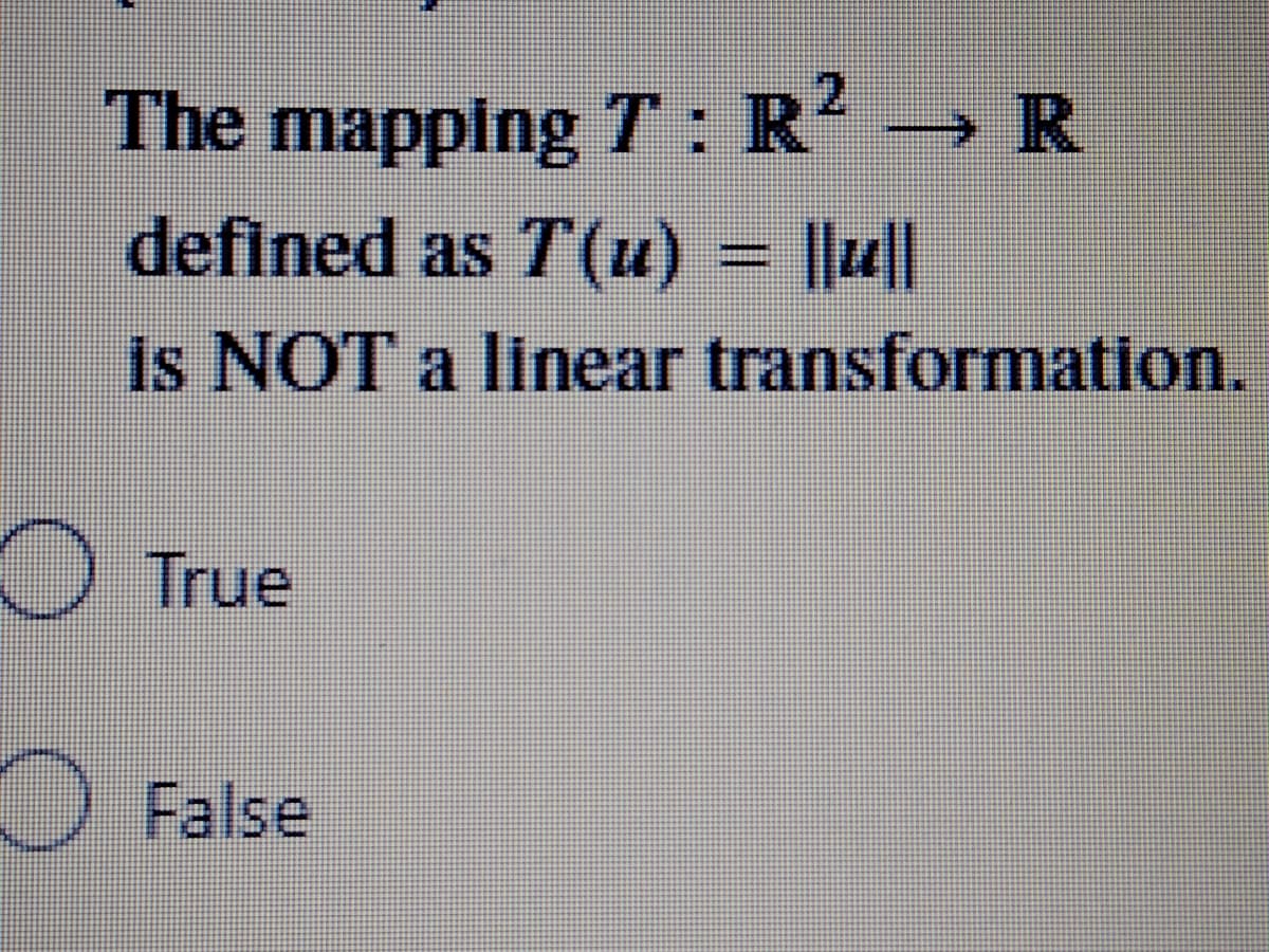 The mapping T: R R
defined as T(u) = ||u||
%3D
Is NOT a linear transformation.
O True
False
