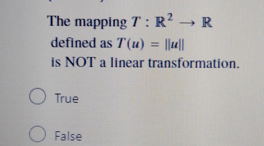 The mapping T : R? R
defined as T(u) = ||u||
is NOT a linear transformation.
True
False
