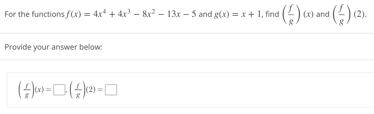 ard (4) a,
(€)
For the functions f(x) = 4x4 + 4x³ – 8x² – 13x – 5 and g(x) = x + 1, find
(x)
(2).
Provide your answer below:
|(x)
(2) =
