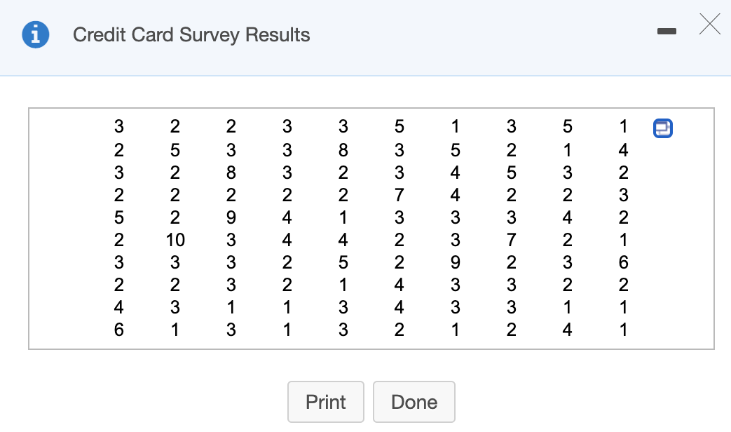 Credit Card Survey
Results
Print
Done
14 2 3 2 1 O N - -
O - 3 N ¢ N m 2N -4
M N 5 N M 7 N M 3 N
-54 ¢ 3 3 0 3 3 1
LO M M N3 2 N ¢ ¢ N
m 00 N N-4 n133
3 3 3 N ¢ ¢ N N -1
N M O N O M m 3 13
2 5 2 2 2 은3231
M N M CN523 N ¢ 6
