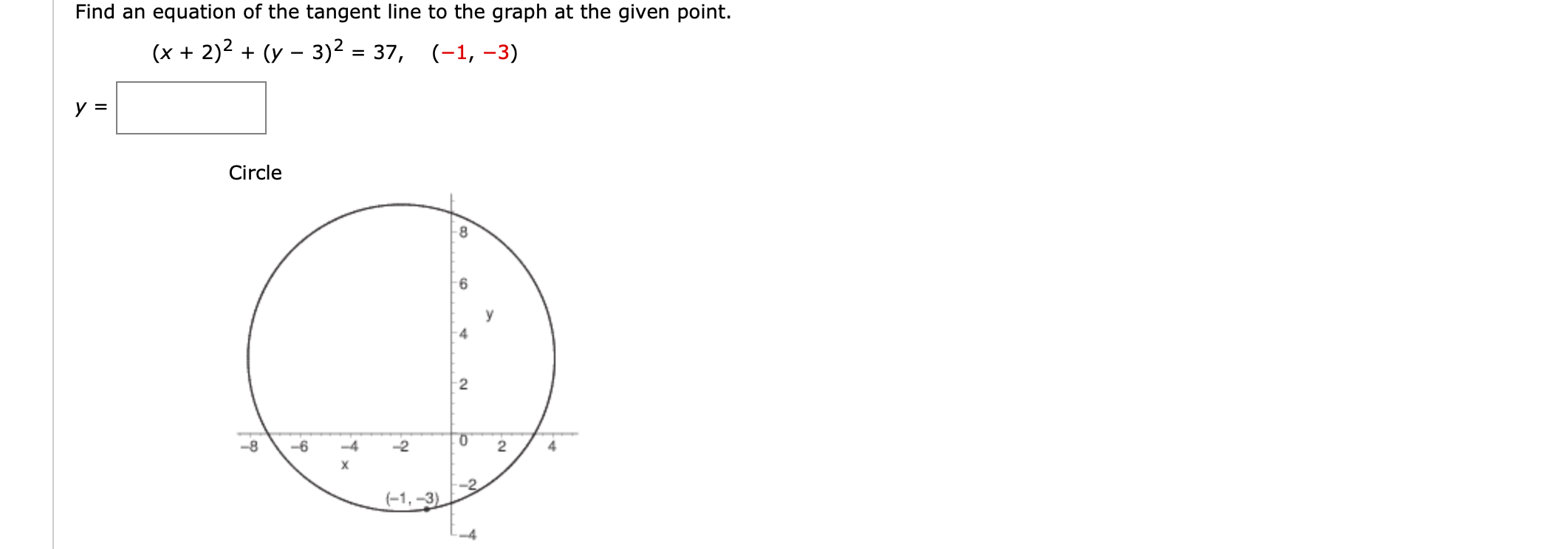 Find an equation of the tangent line to the graph at the given point.
(x + 2)2 + (y – 3)² = 37, (-1, –3)
