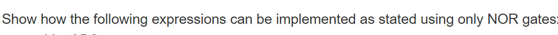 Show how the following expressions can be implemented as stated using only NOR gates: