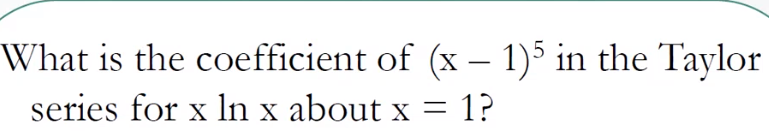 What is the coefficient of (x – 1)5 in the Taylor
series for x In x about x = 1?
