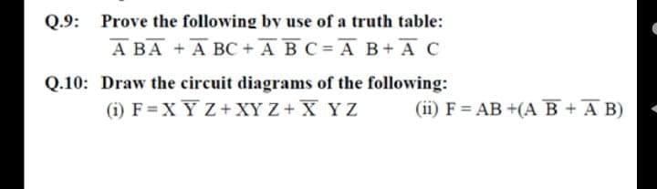 Q.9:
Prove the following by use of a truth table:
A BA + A BC +ABC=A B+ AC
Q.10: Draw the circuit diagrams of the following:
(i) F = X YZ+ XY Z+ X YZ
(ii) F = AB +(AB+A B)
