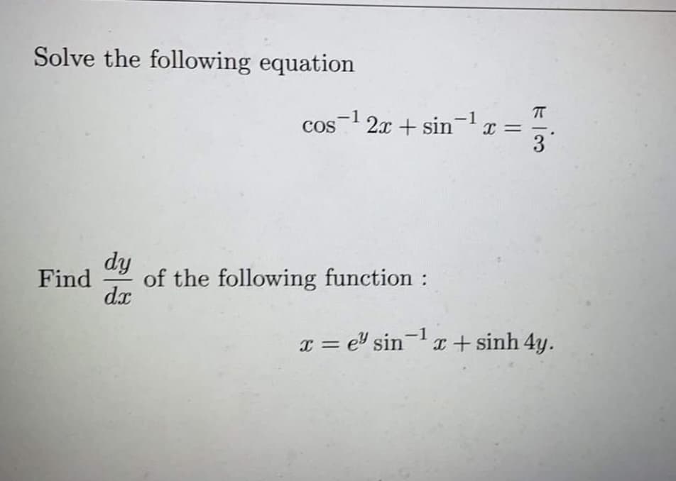 Solve the following equation
cos- 2x + sin- x =
3
dy
of the following function :
dx
Find
x = e" sin- a+ sinh 4y.
