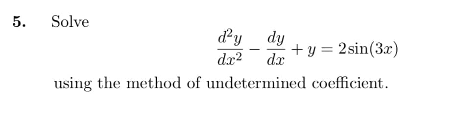5.
Solve
dy dy
+ y = 2sin(3x)
dx?
d.x
using the method of undetermined coefficient.
