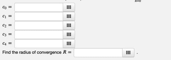 n=0
Co =
Ci =
C2 =
C3 =
C4 =
Find the radius of convergence R =
