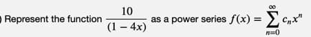 10
O Represent the function
as a power series f(x) = >.
%3D
(1 – 4x)
n=0
