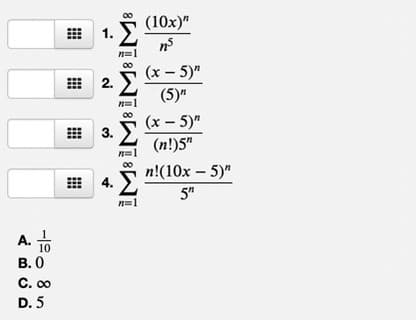 (10x)"
1.
(x - 5)"
2.
(5)"
n=1
(x - 5)"
3. E
(n!)5"
n=1
n!(10x – 5)"
4. E
5"
n=1
A.市
В. О
C. 00
D. 5
