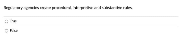Regulatory agencies create procedural, interpretive and substantive rules.
True
False
