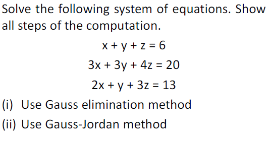 Solve the following system of equations. Show
all steps of the computation.
x + y + z = 6
Зх + Зу + 4z %3D 20
2х + у + 3z %3 13
(i) Use Gauss elimination method
(ii) Use Gauss-Jordan method
