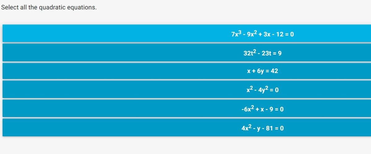 Select all the quadratic equations.
7x3 - 9x2 + 3x - 12 = 0
32t2 - 23t = 9
x+ 6y = 42
x2 - 4y2 = 0
-6x2 + x - 9 = 0
4x2 - y - 81 = 0
