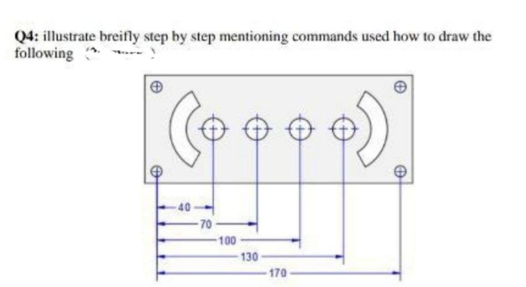 Q4: illustrate breifly step by step mentioning commands used how to draw the
following
40
-70
100
130
170