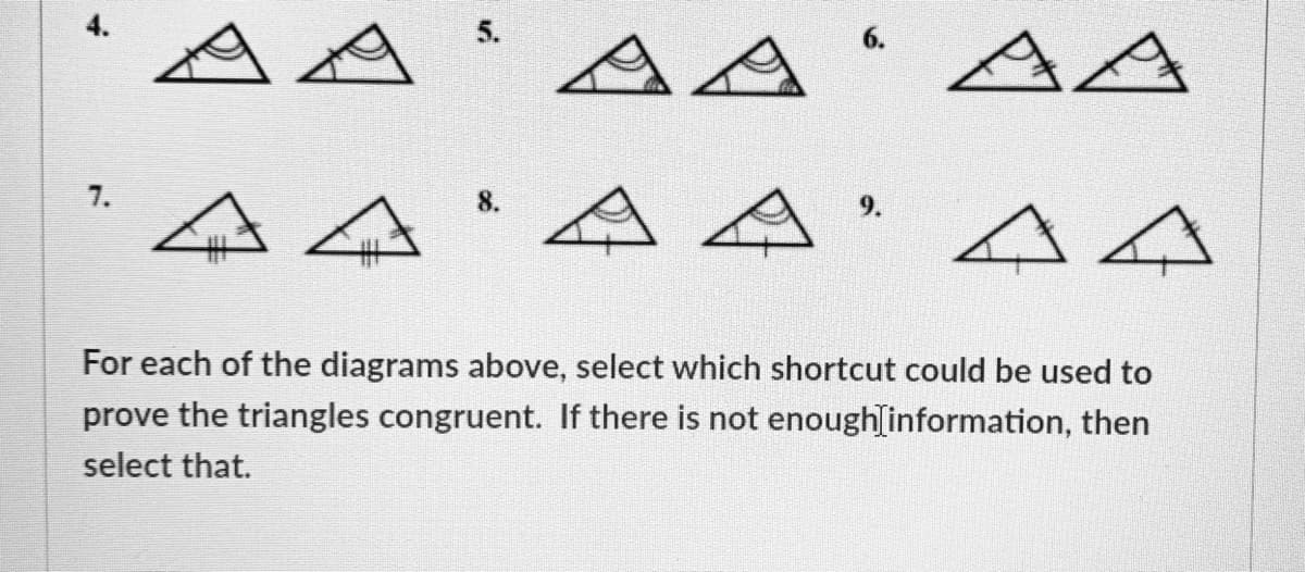 A A
5.
6.
AA
AA
7.
8.
9.
For each of the diagrams above, select which shortcut could be used to
prove the triangles congruent. If there is not enoughlinformation, then
select that.
