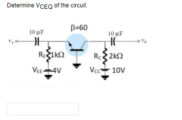 Determine VCEQ of the circuit.
B=60
10 uF
10 μF
RE
VEE-4V
Rc 2kn
Vcc- 10V
