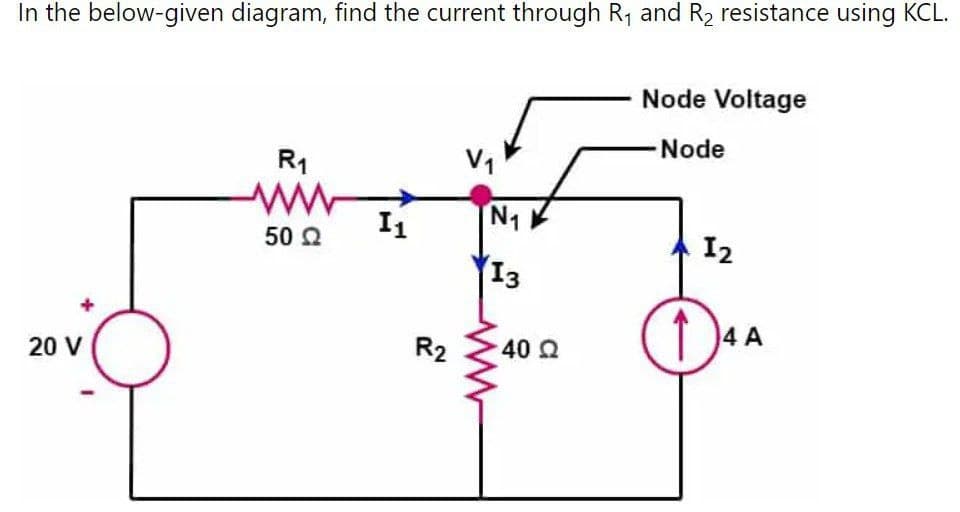 In the below-given diagram, find the current through R₁ and R₂ resistance using KCL.
20 V
R₁
50 Ω
I1
R2
N₁
13
40 Ω
Node Voltage
Node
12
14 A