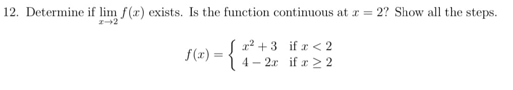 12. Determine if lim f(x) exists. Is the function continuous at x = 2? Show all the steps.
x→2
S (x) = {
( x2 + 3 if x < 2
4 – 2x if x > 2
