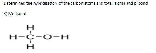 Determined the hybridization of the carbon atoms and total sigma and pi bond
3) Methanol
H-C-O -H
I-0-I
