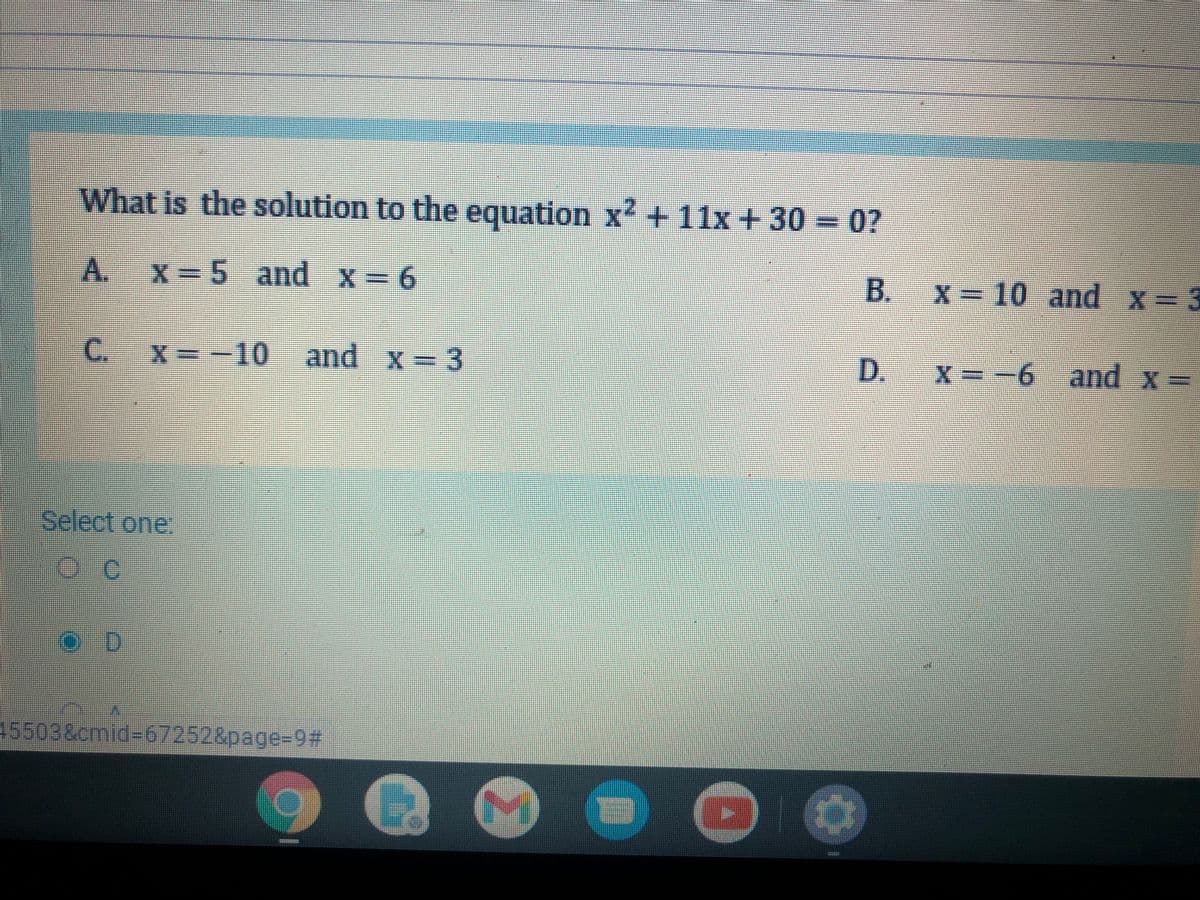 What is the solution to the equation x'+11x+30= 0?
A. X=5 and x=6
X= 10 and x=3
C.
X=-10 and x= 3
D.
x=-6 and x=
Select one:
O D
45503&cmid-67252&page-9%23
B.
