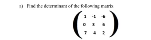 a) Find the determinant of the following matrix
1
0
7
-1 -6
36
4 2