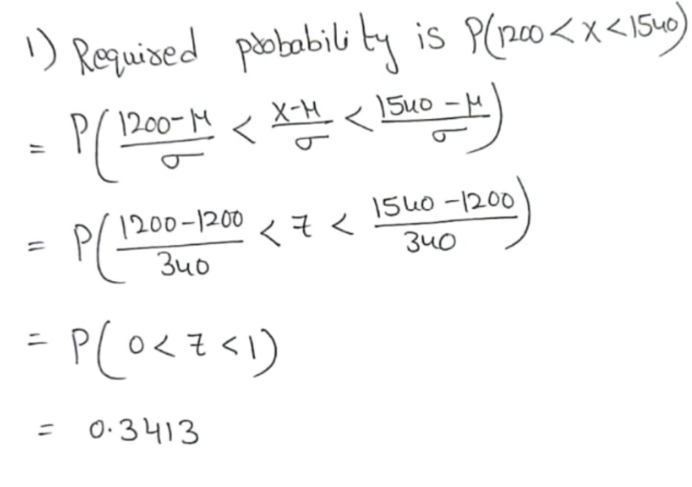 Requised pobabili ty is P(n00<x<1540
1200-M
X-H_
15u0 -M
1200-1200 < 7<
Is40 -1200
%3D
340
340
%3D
0:3413
