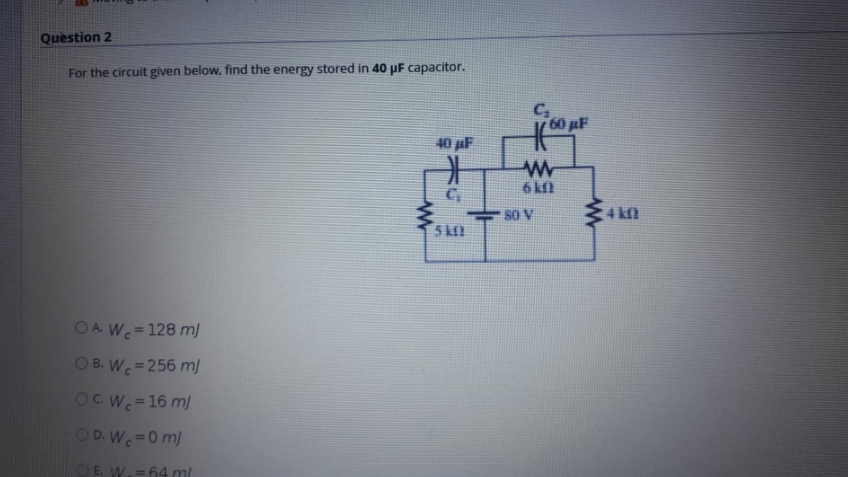 Question 2
For the circuit given below, find the energy stored in 40 pF capacitor.
60 pF
40 pF
卡
SO V
OA. Wc=128 m
O B. We 256 m/
OC W=16 m/
OD. Wc=0 m/
E. W.=64 ml
w-
